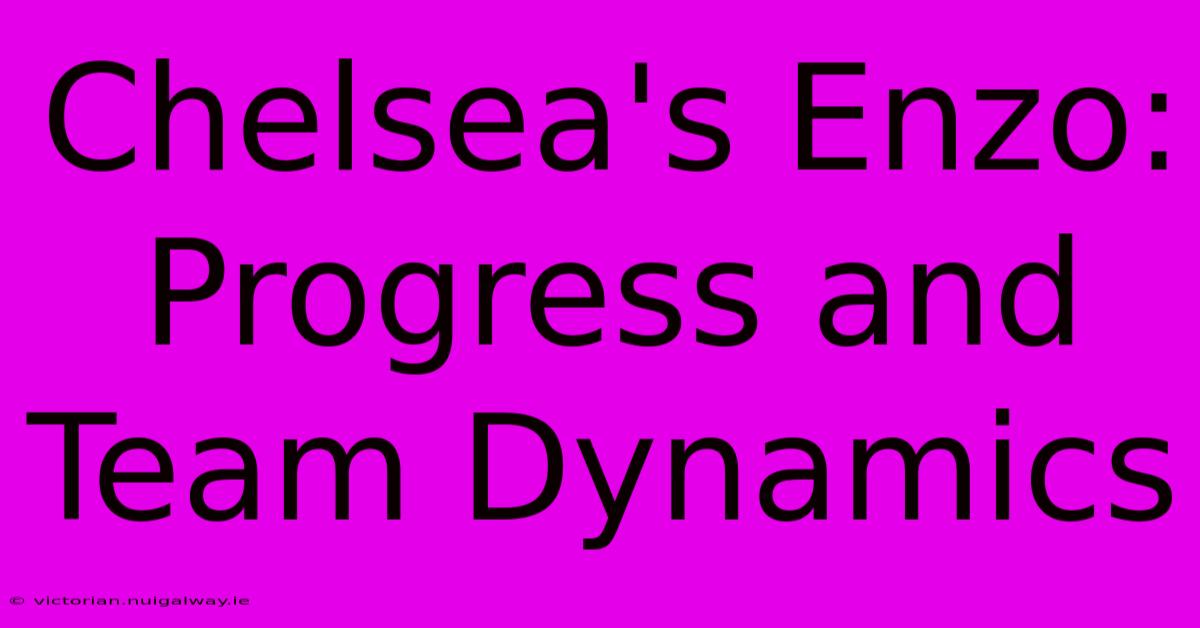 Chelsea's Enzo: Progress And Team Dynamics