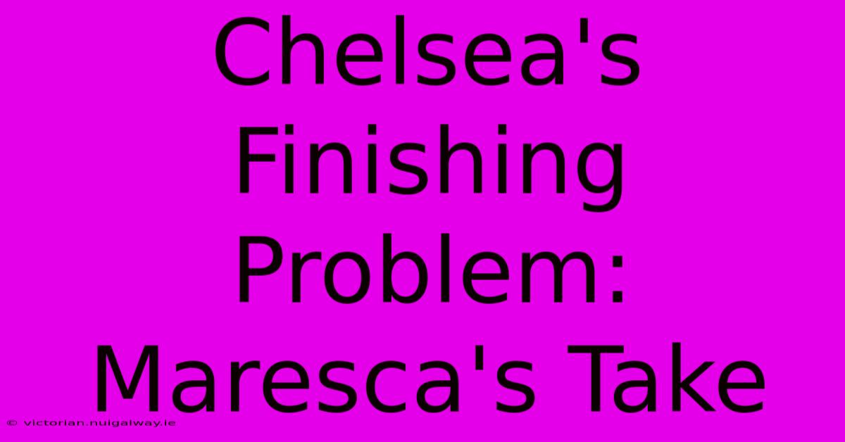 Chelsea's Finishing Problem: Maresca's Take