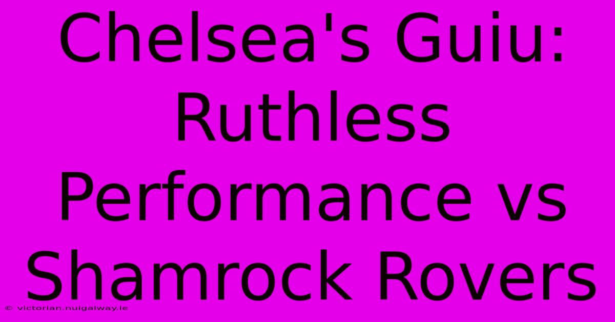 Chelsea's Guiu: Ruthless Performance Vs Shamrock Rovers