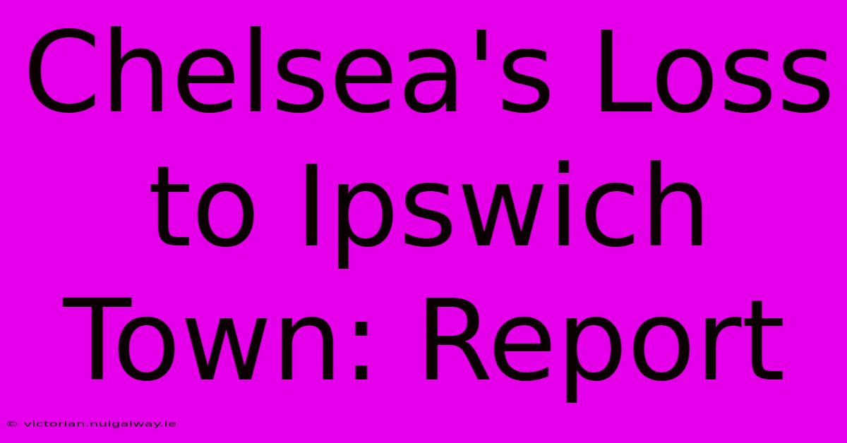 Chelsea's Loss To Ipswich Town: Report