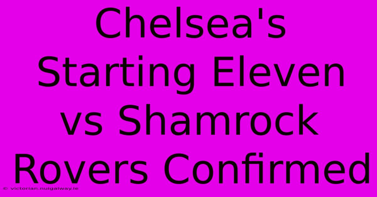 Chelsea's Starting Eleven Vs Shamrock Rovers Confirmed