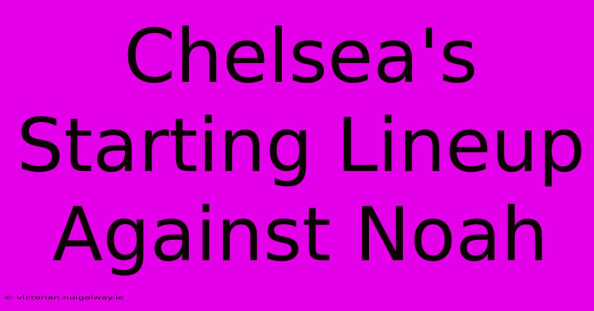 Chelsea's Starting Lineup Against Noah