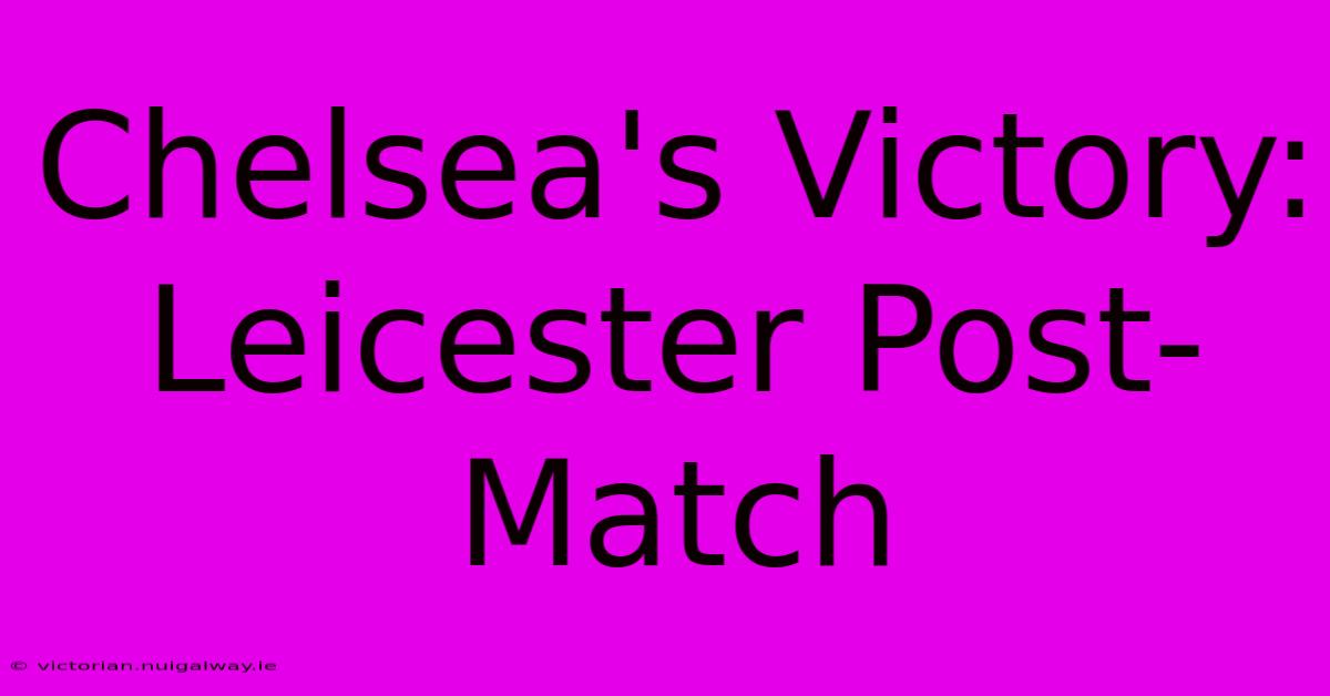 Chelsea's Victory: Leicester Post-Match