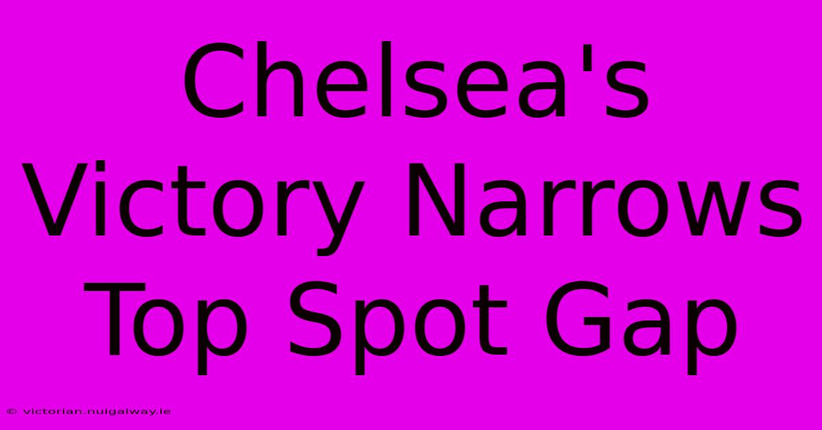 Chelsea's Victory Narrows Top Spot Gap