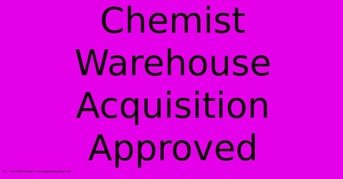 Chemist Warehouse Acquisition Approved