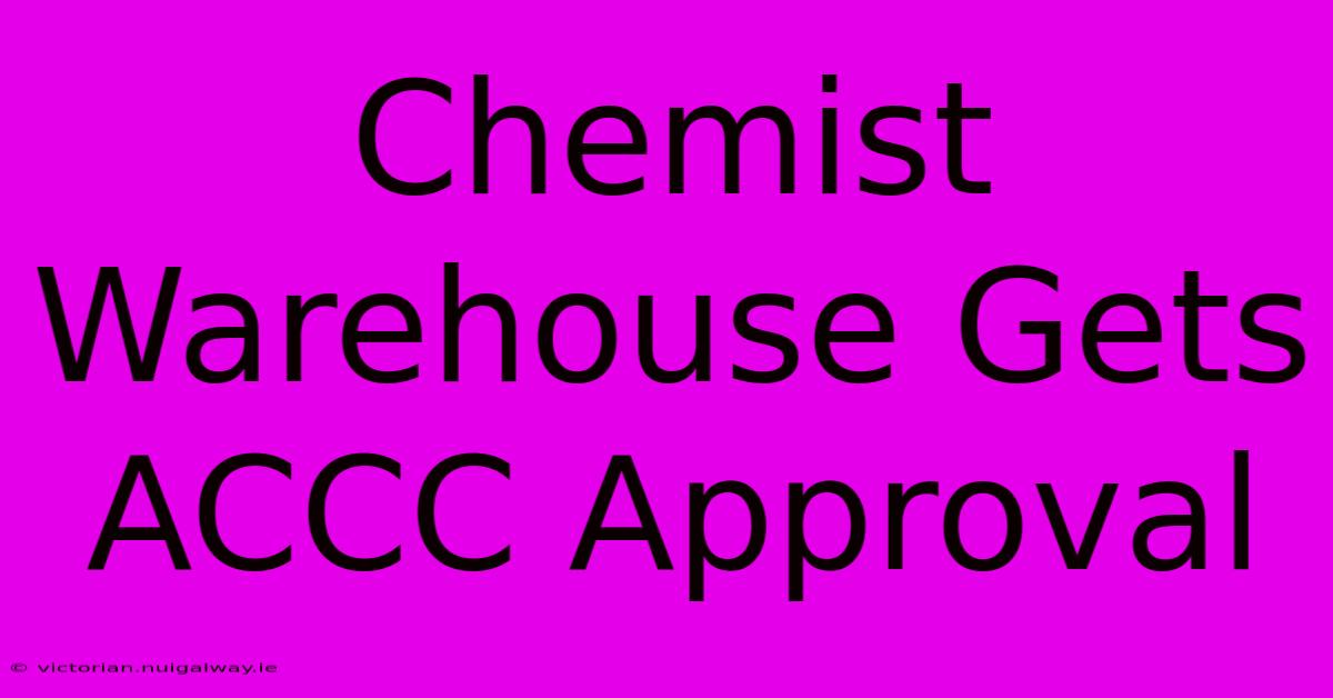 Chemist Warehouse Gets ACCC Approval