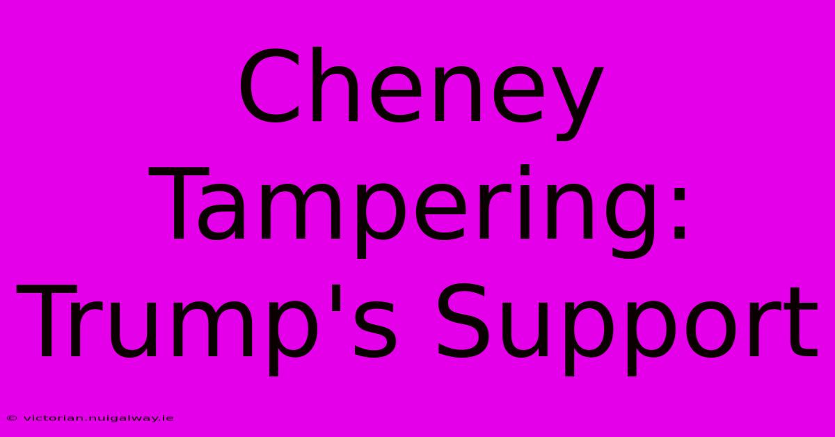 Cheney Tampering: Trump's Support