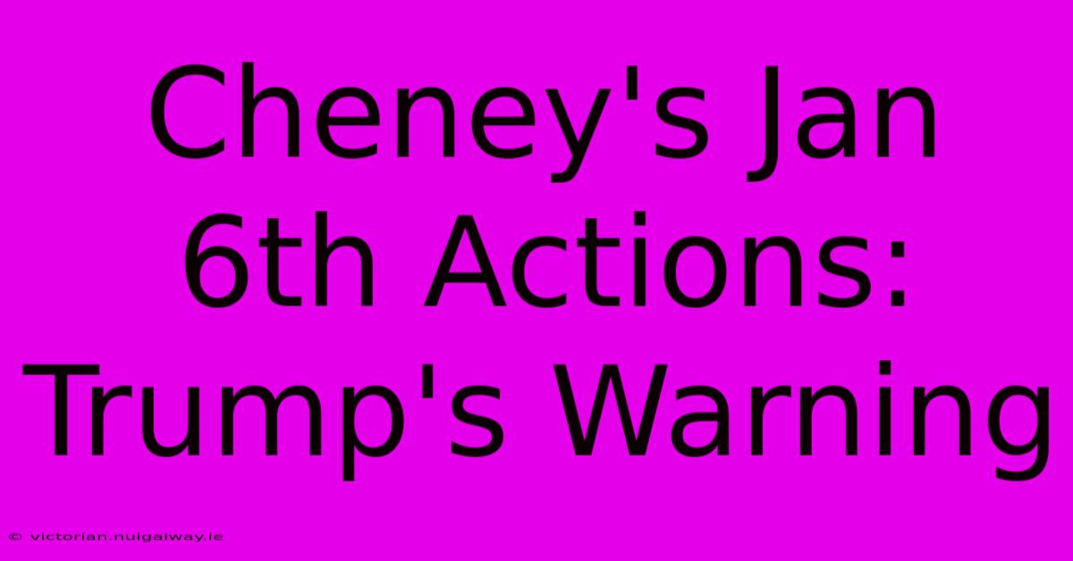 Cheney's Jan 6th Actions: Trump's Warning