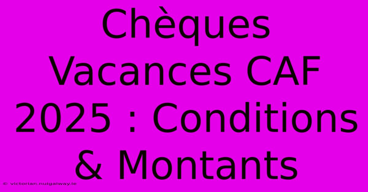 Chèques Vacances CAF 2025 : Conditions & Montants