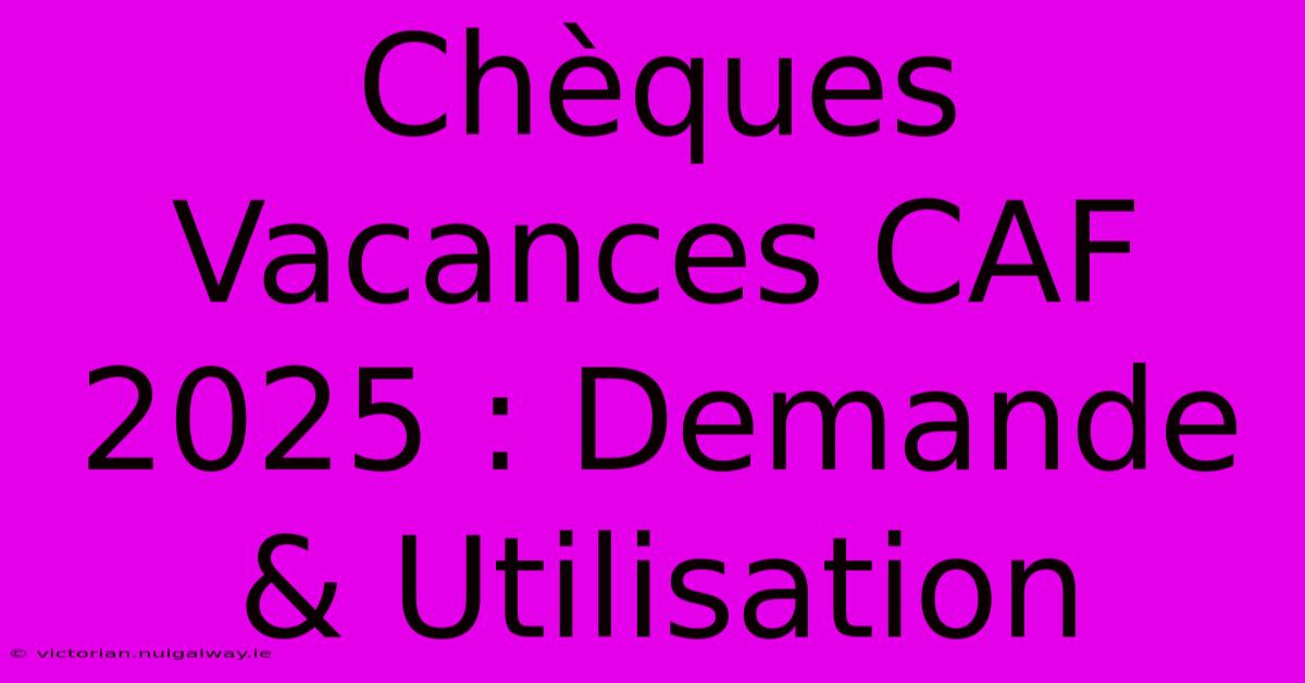 Chèques Vacances CAF 2025 : Demande & Utilisation 