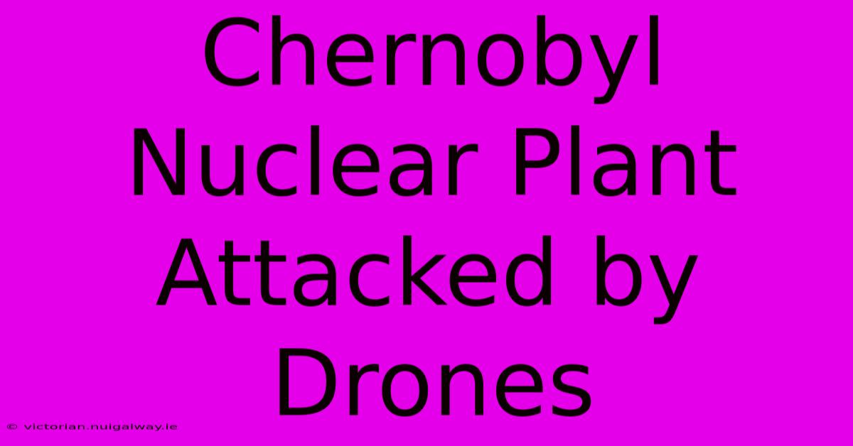 Chernobyl Nuclear Plant Attacked By Drones