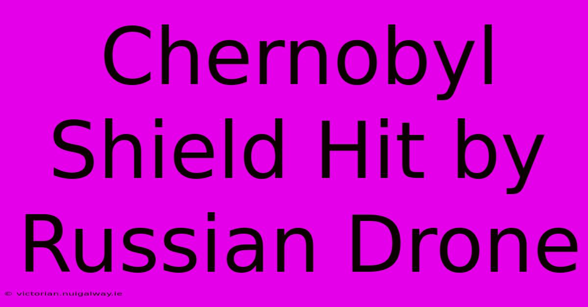 Chernobyl Shield Hit By Russian Drone