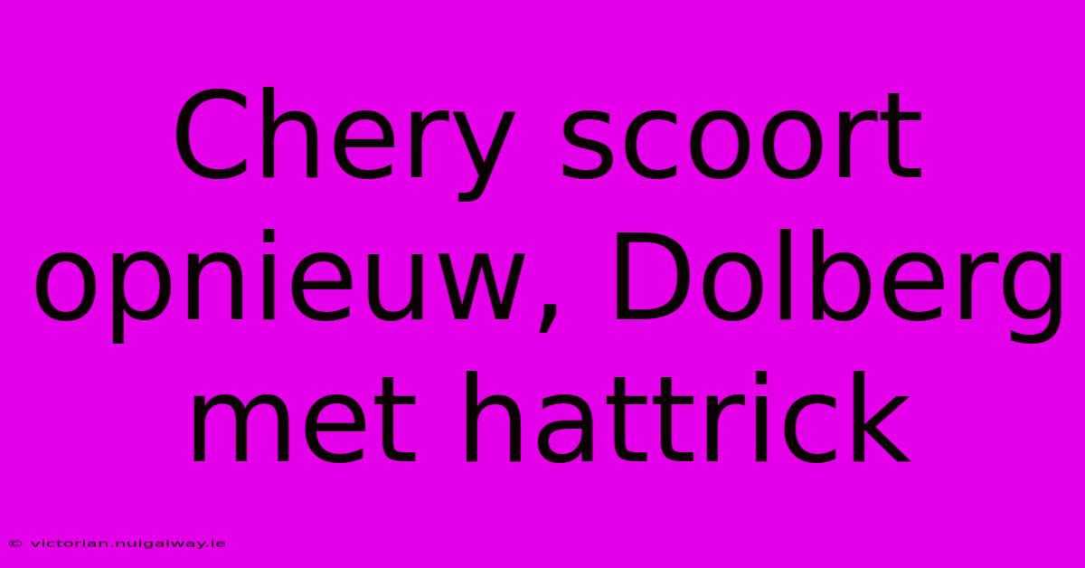 Chery Scoort Opnieuw, Dolberg Met Hattrick