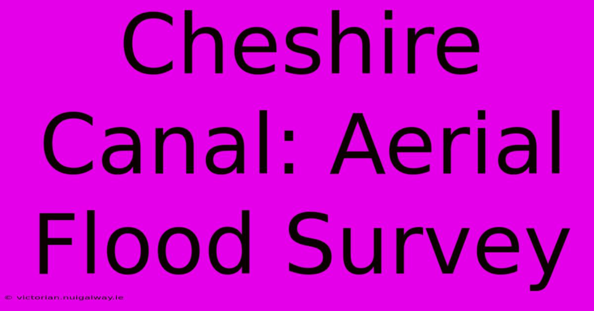 Cheshire Canal: Aerial Flood Survey