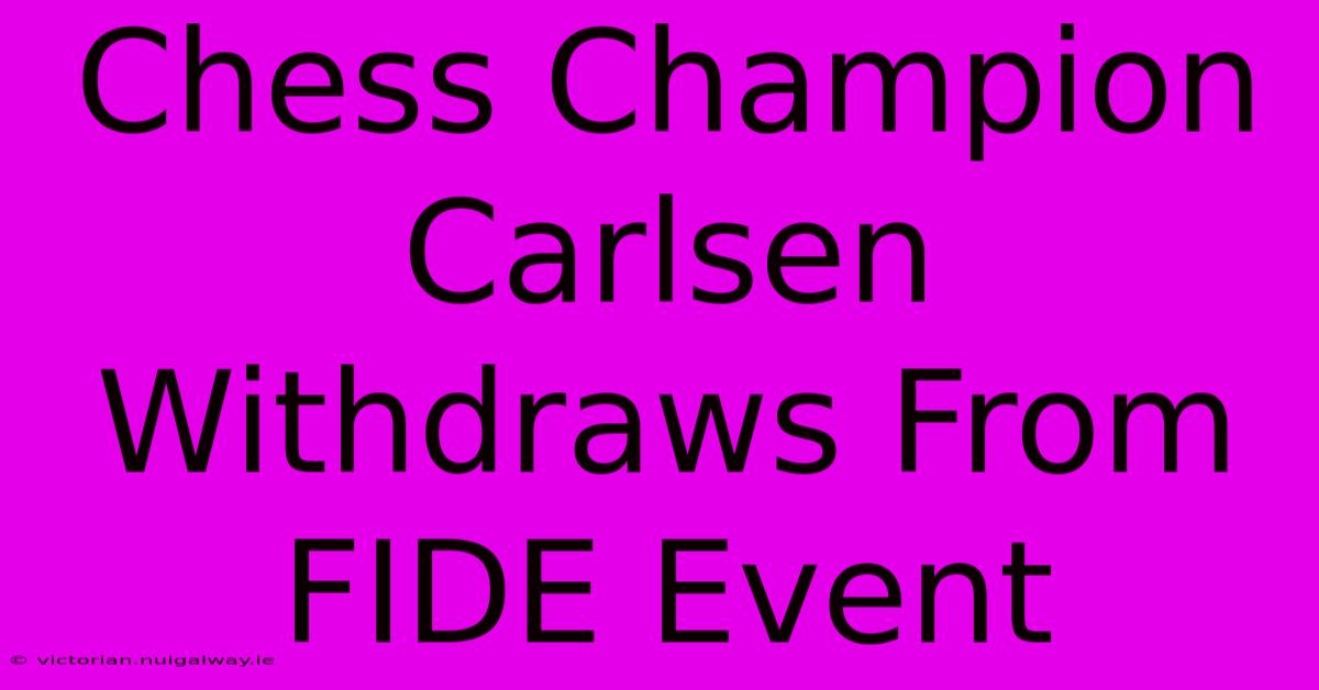 Chess Champion Carlsen Withdraws From FIDE Event