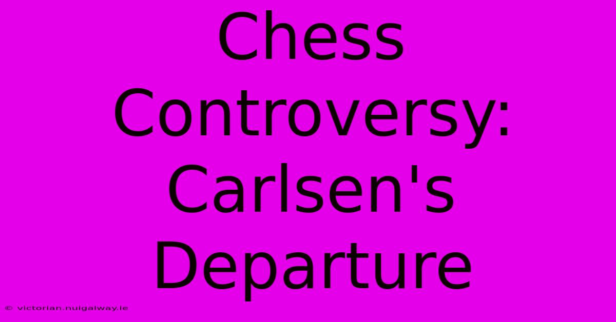 Chess Controversy: Carlsen's Departure