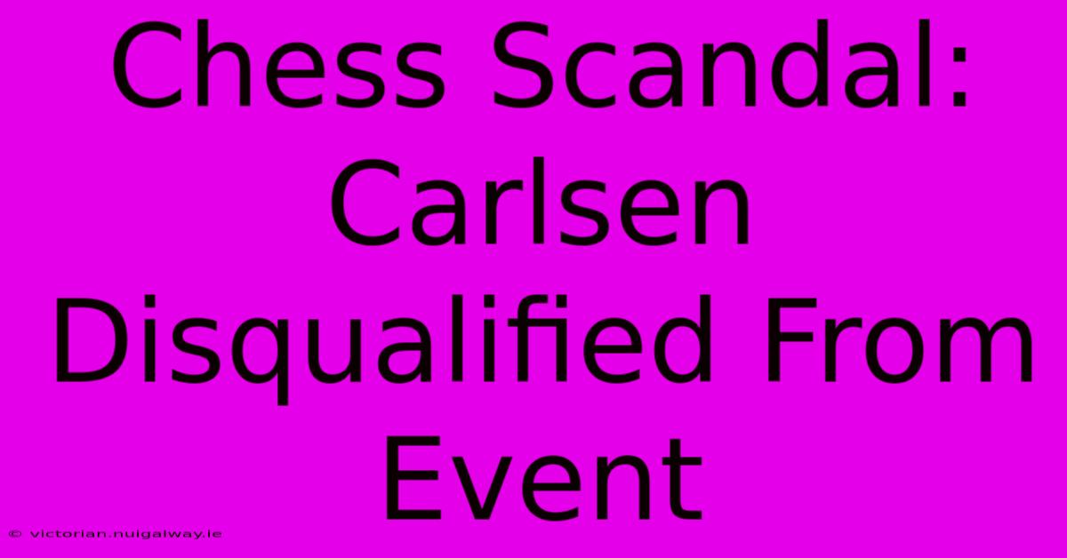 Chess Scandal: Carlsen Disqualified From Event