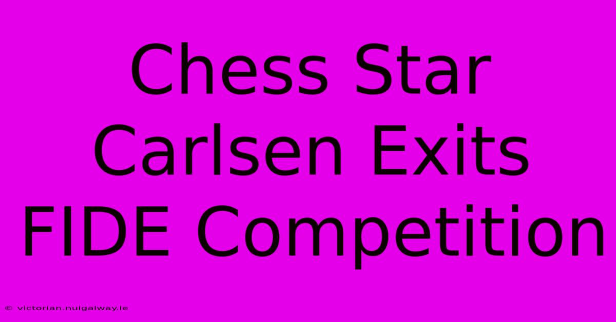 Chess Star Carlsen Exits FIDE Competition