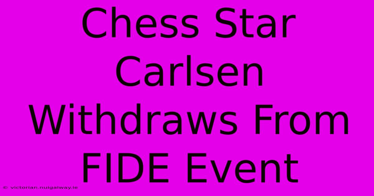 Chess Star Carlsen Withdraws From FIDE Event