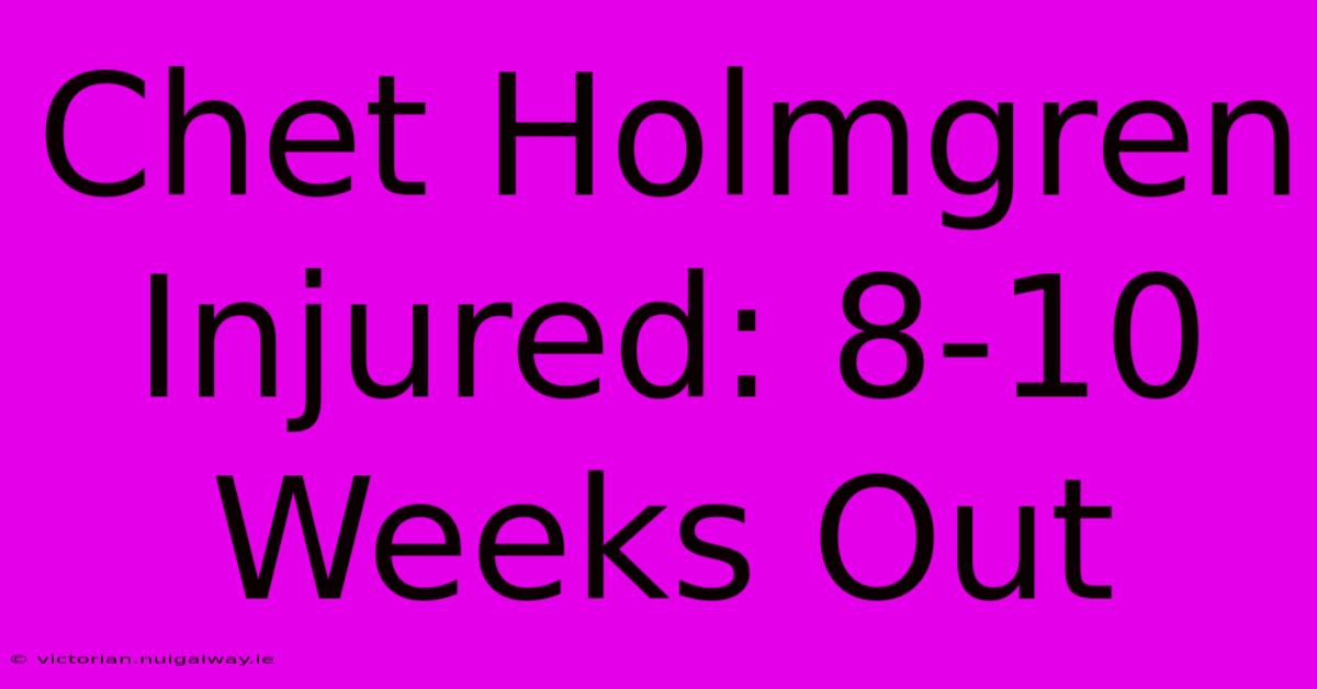 Chet Holmgren Injured: 8-10 Weeks Out