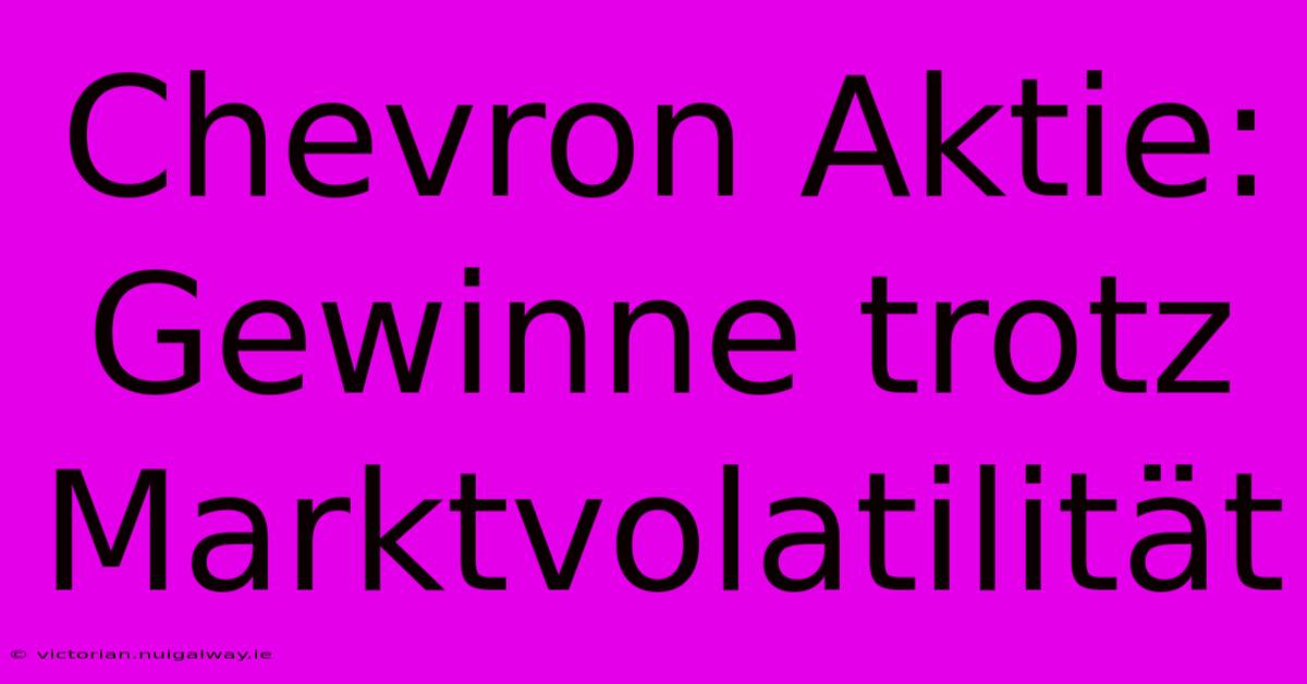 Chevron Aktie: Gewinne Trotz Marktvolatilität