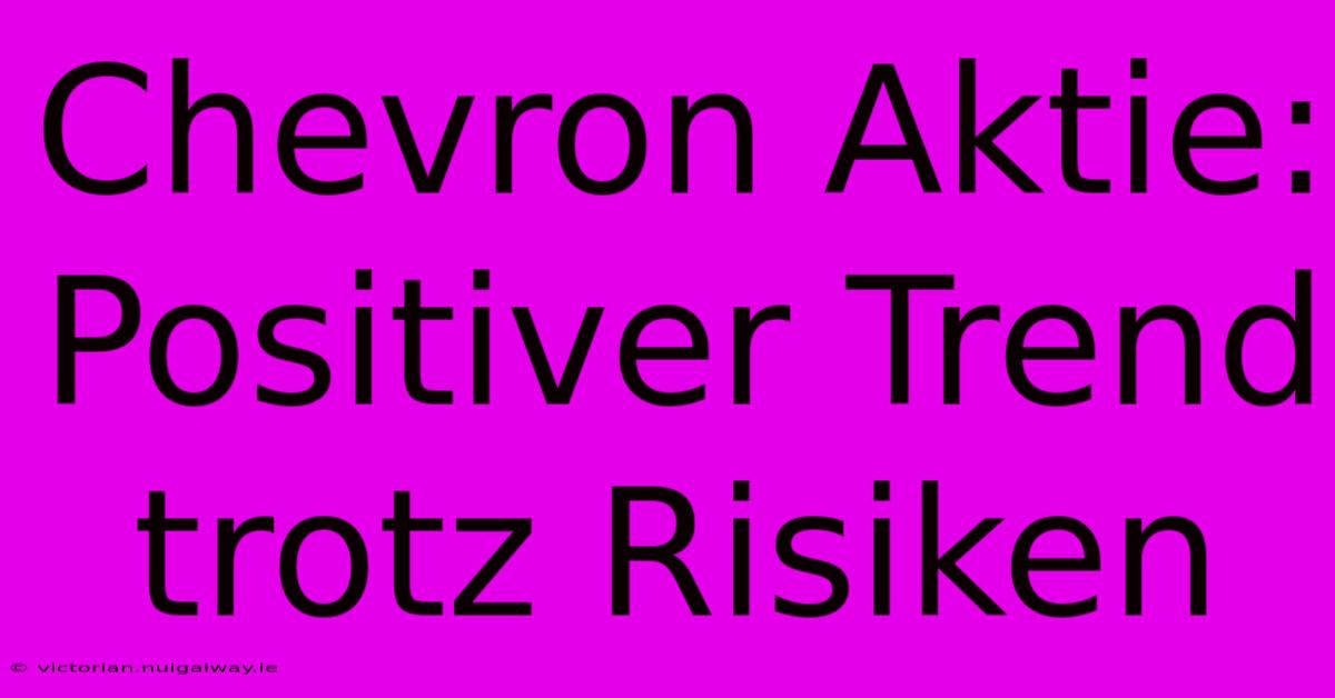 Chevron Aktie: Positiver Trend Trotz Risiken