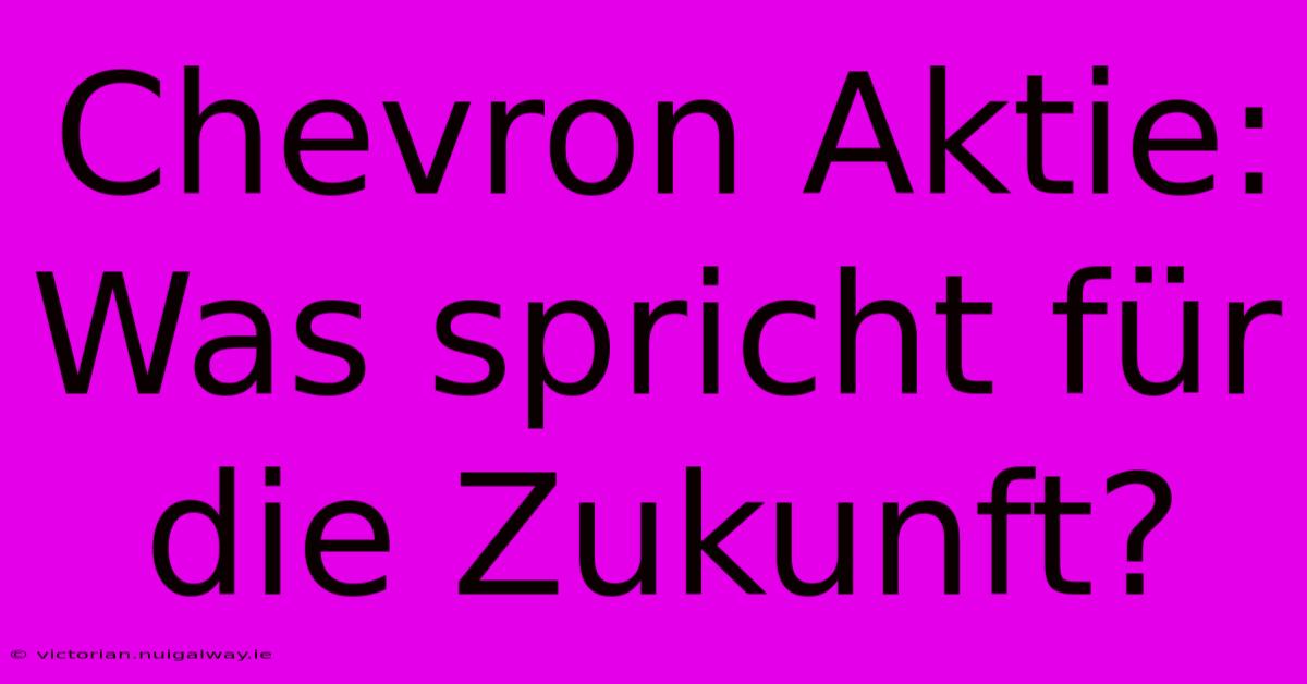 Chevron Aktie: Was Spricht Für Die Zukunft? 