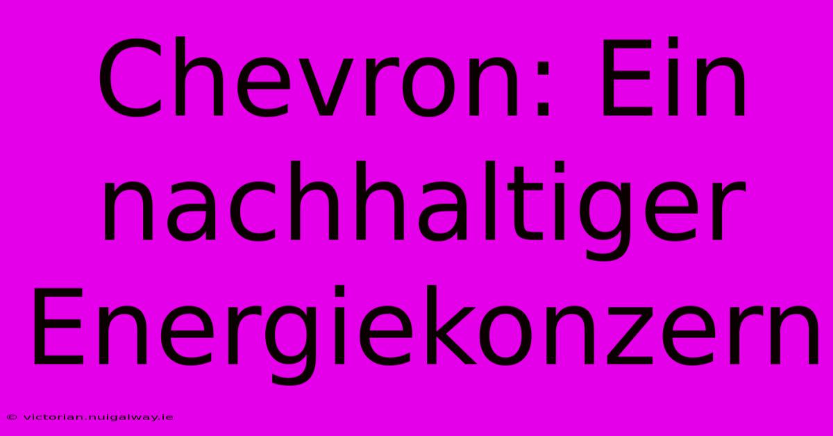 Chevron: Ein Nachhaltiger Energiekonzern