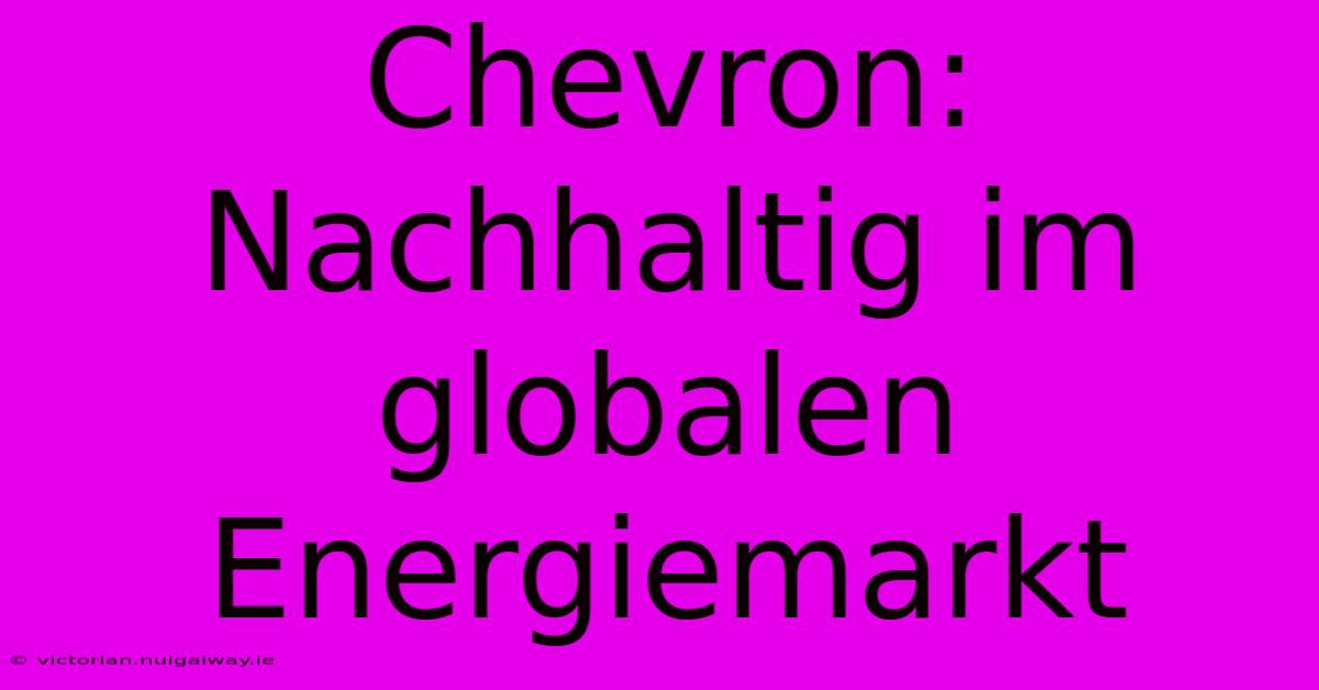 Chevron: Nachhaltig Im Globalen Energiemarkt