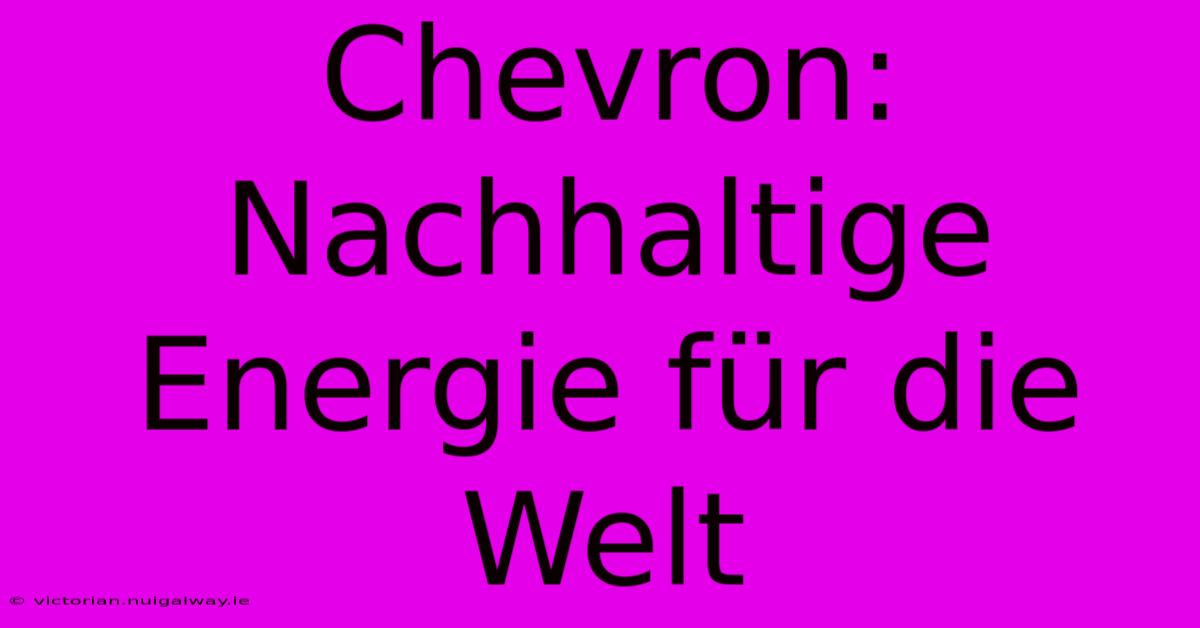 Chevron: Nachhaltige Energie Für Die Welt