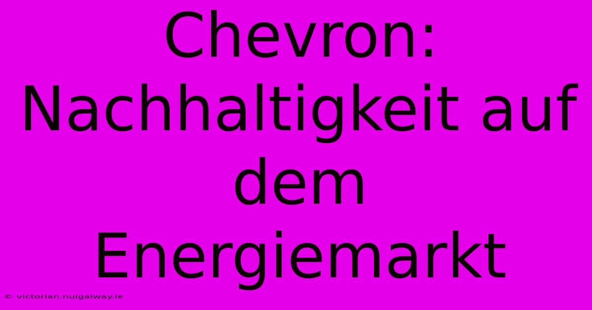 Chevron: Nachhaltigkeit Auf Dem Energiemarkt