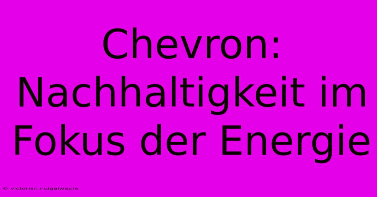 Chevron: Nachhaltigkeit Im Fokus Der Energie 