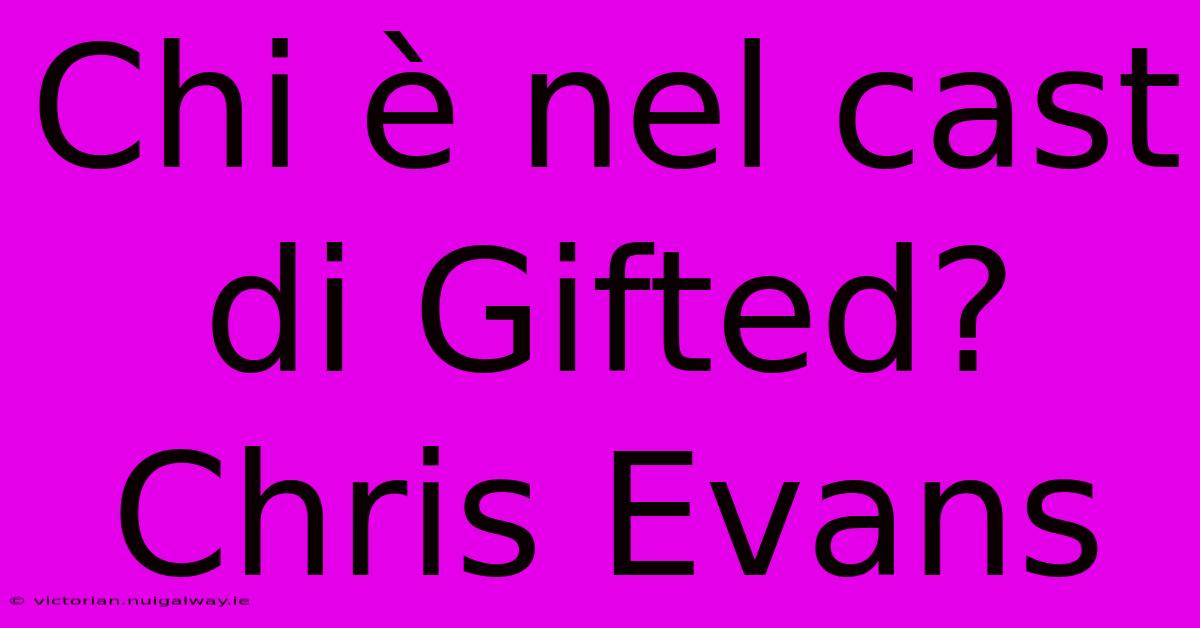 Chi È Nel Cast Di Gifted? Chris Evans 