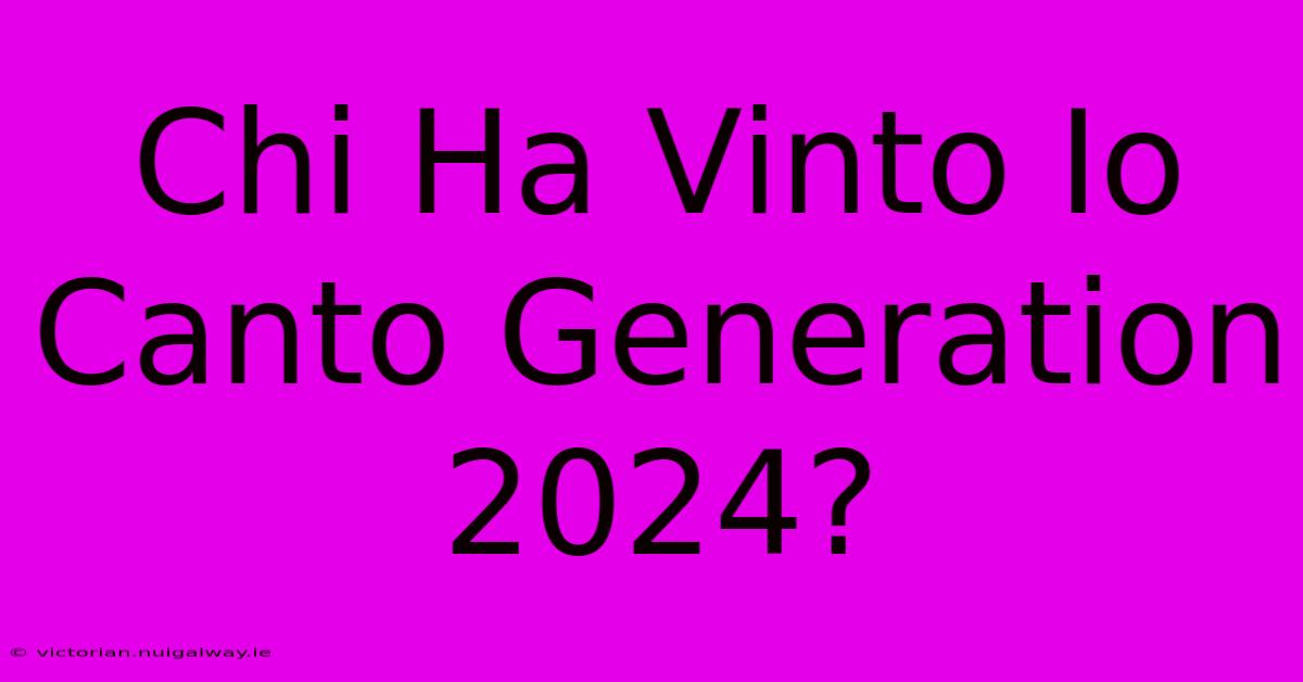 Chi Ha Vinto Io Canto Generation 2024? 