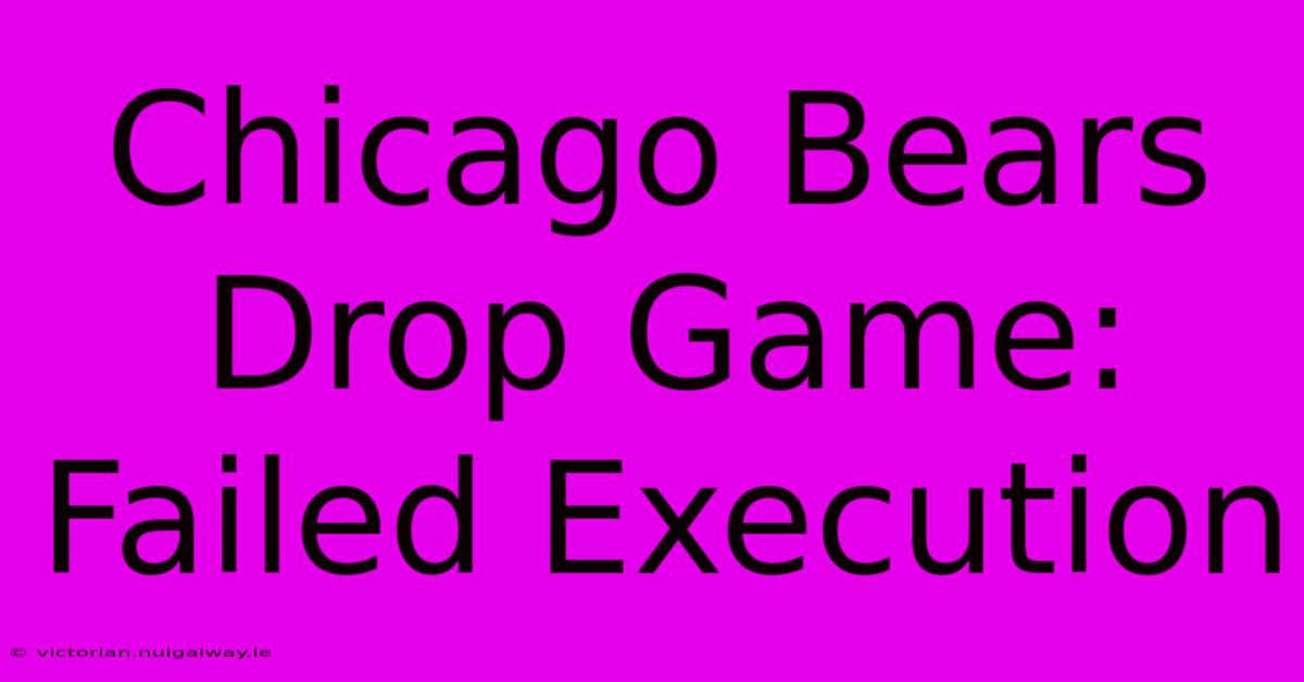 Chicago Bears Drop Game: Failed Execution