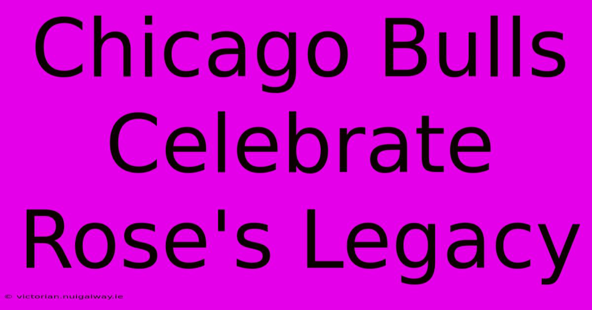 Chicago Bulls Celebrate Rose's Legacy