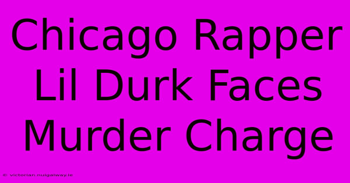 Chicago Rapper Lil Durk Faces Murder Charge