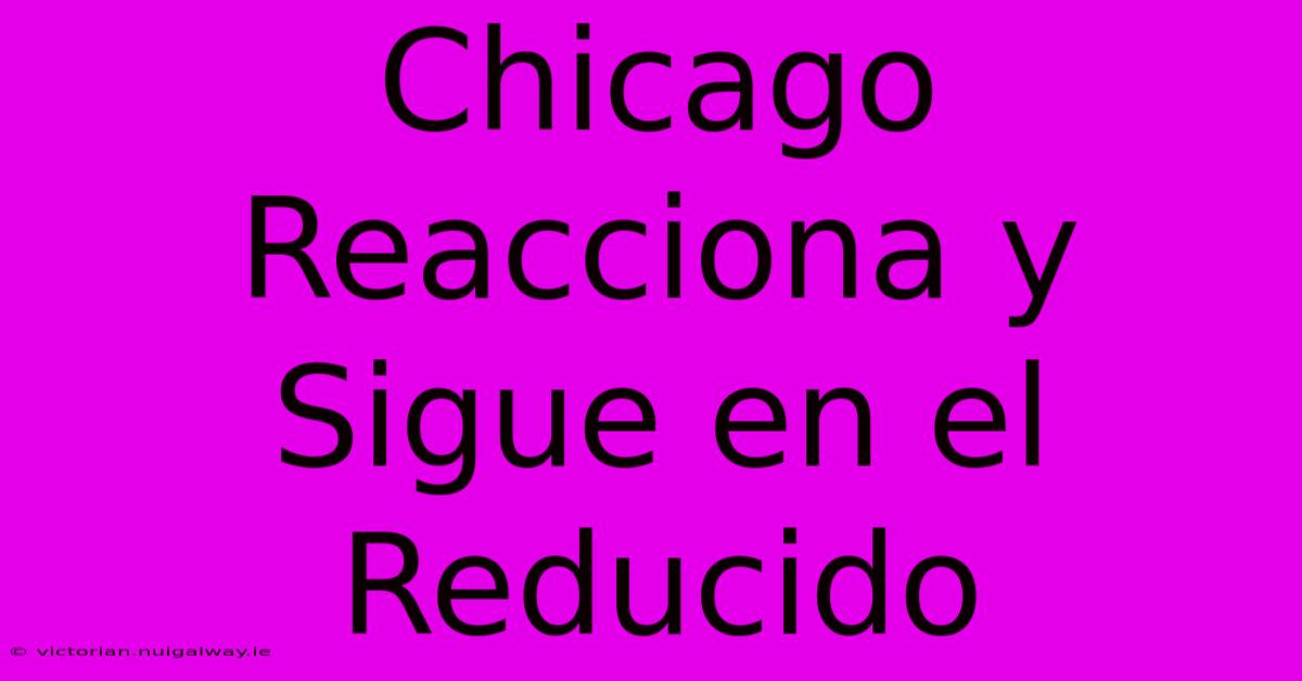 Chicago Reacciona Y Sigue En El Reducido