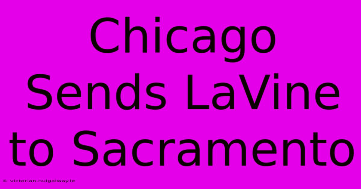 Chicago Sends LaVine To Sacramento