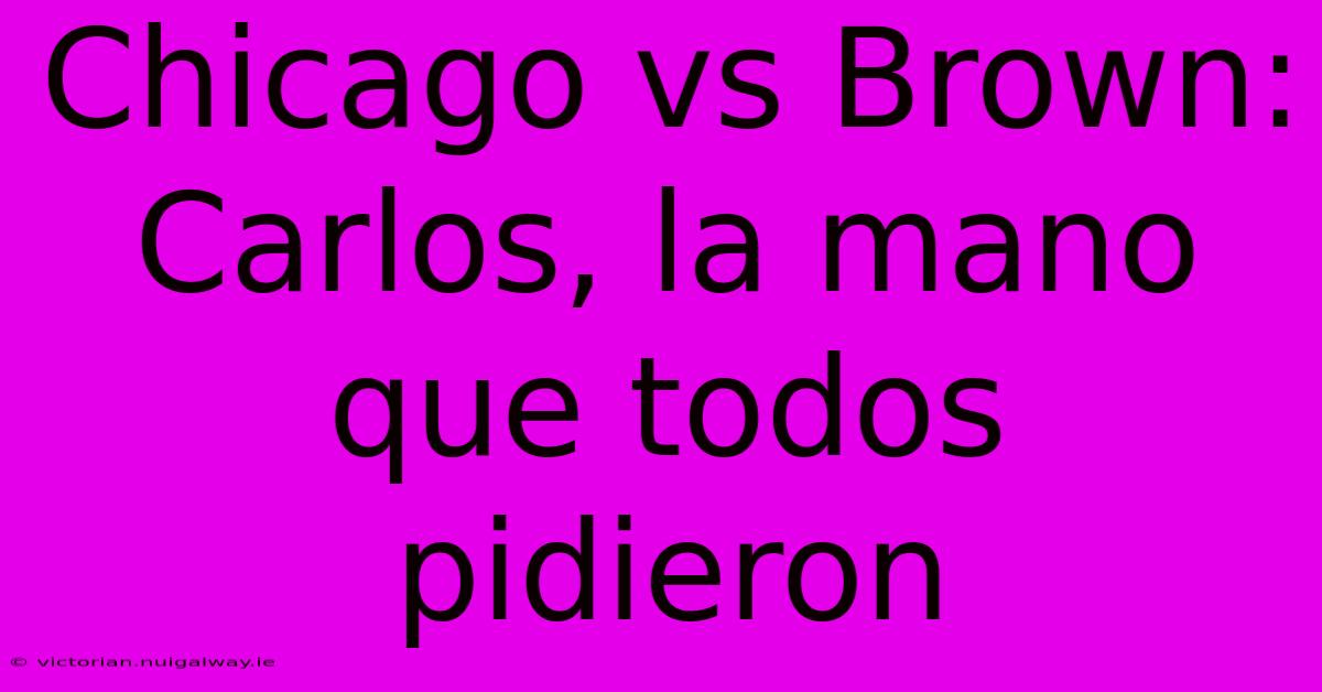 Chicago Vs Brown: Carlos, La Mano Que Todos Pidieron