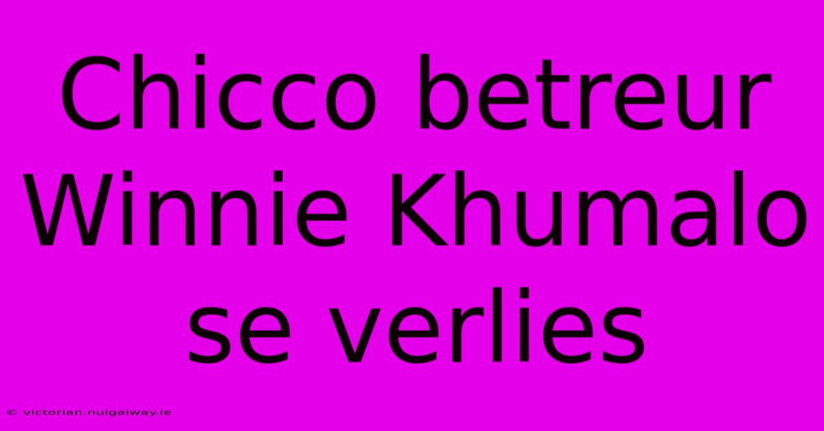 Chicco Betreur Winnie Khumalo Se Verlies