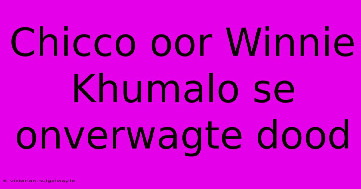 Chicco Oor Winnie Khumalo Se Onverwagte Dood