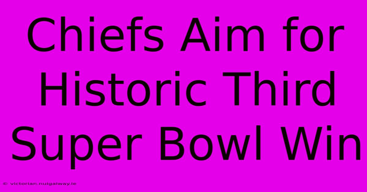 Chiefs Aim For Historic Third Super Bowl Win