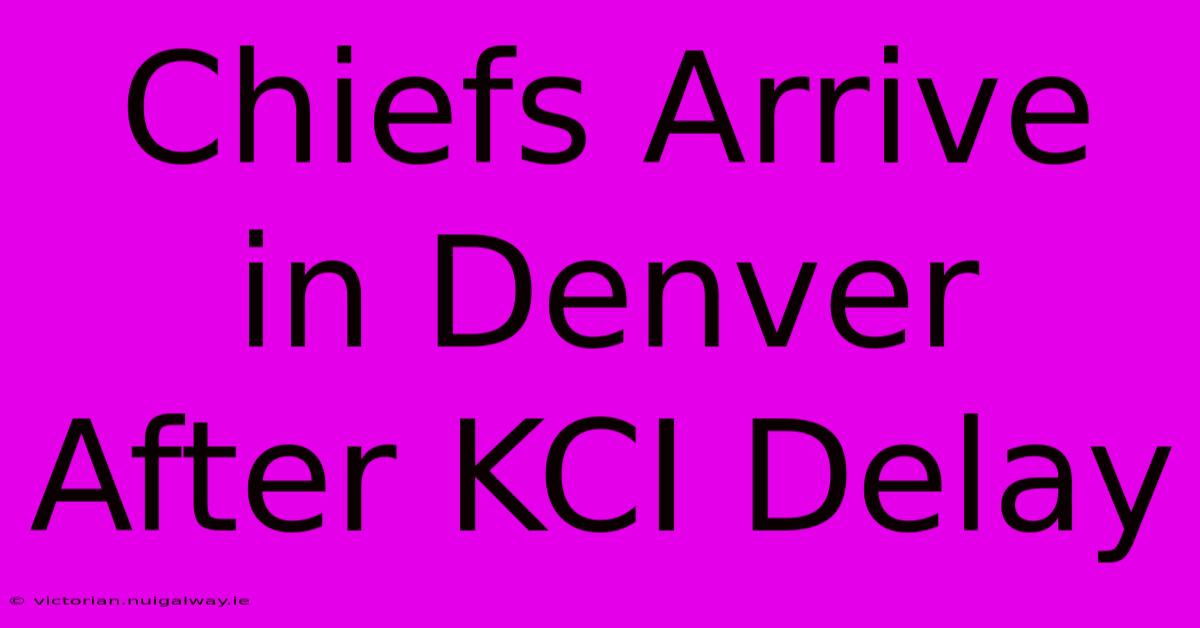 Chiefs Arrive In Denver After KCI Delay