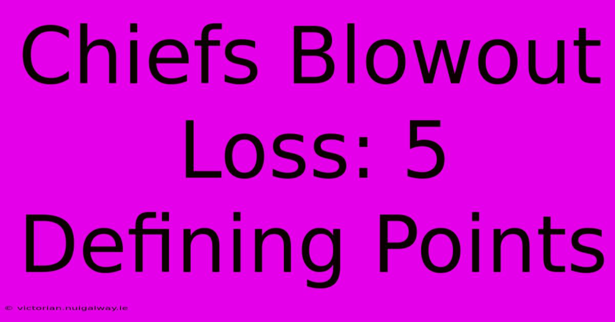 Chiefs Blowout Loss: 5 Defining Points