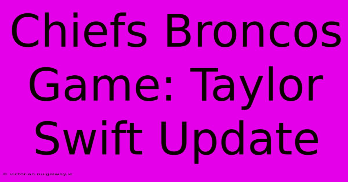 Chiefs Broncos Game: Taylor Swift Update