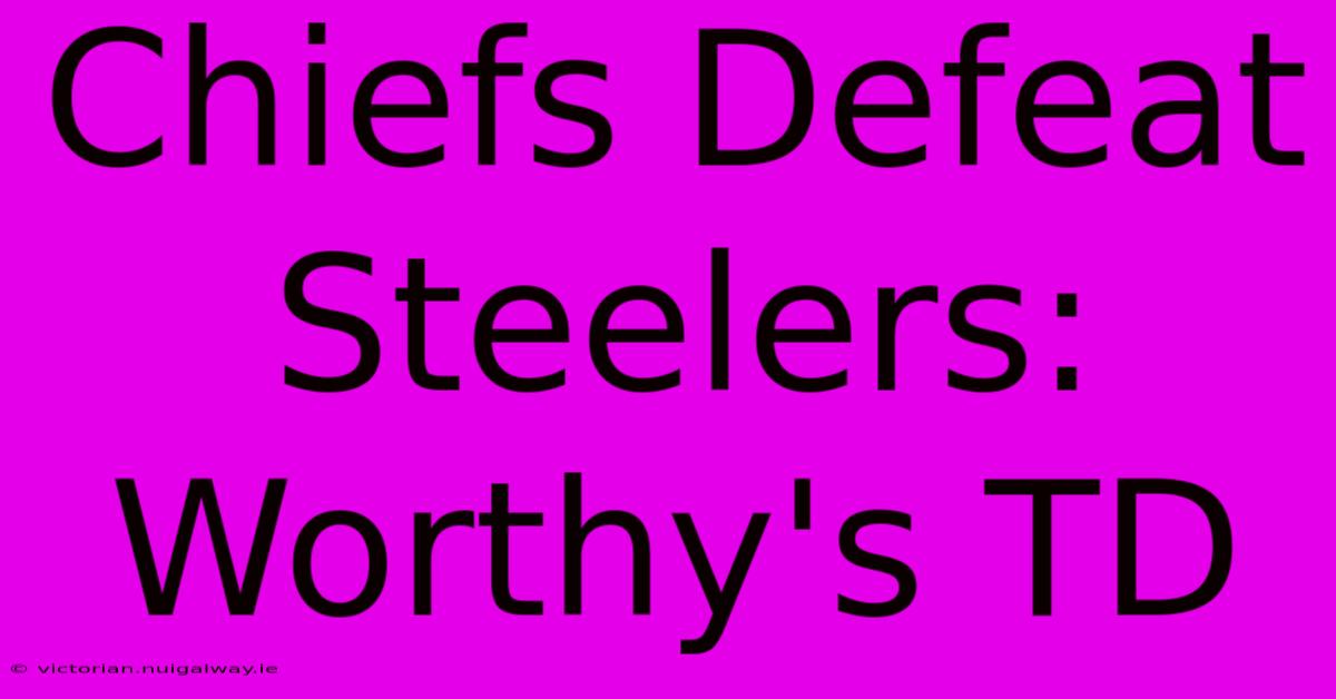 Chiefs Defeat Steelers: Worthy's TD