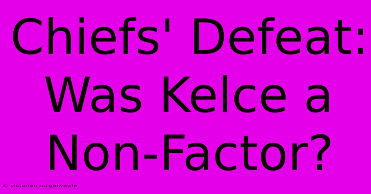 Chiefs' Defeat: Was Kelce A Non-Factor?