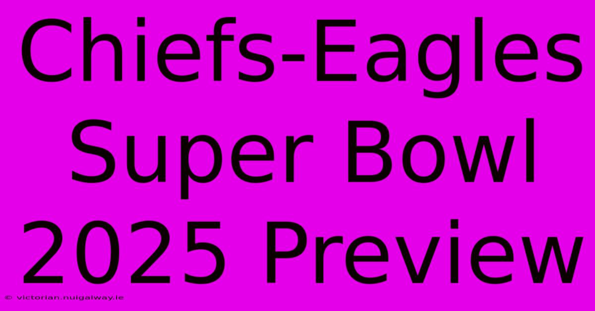 Chiefs-Eagles Super Bowl 2025 Preview