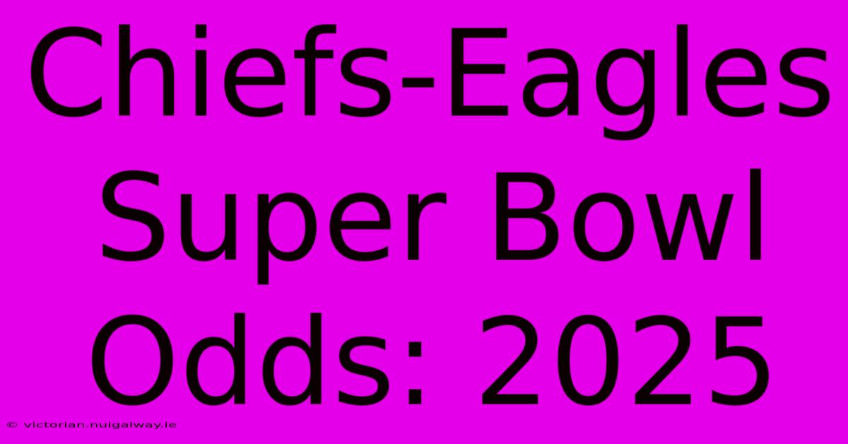 Chiefs-Eagles Super Bowl Odds: 2025